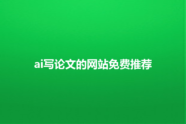 ai 写论文的网站免费推荐 ai 写论文的网站免费推荐