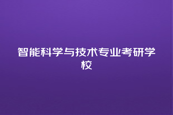 智能科学与技术专业考研学校 智能科学与技术专业考研学校