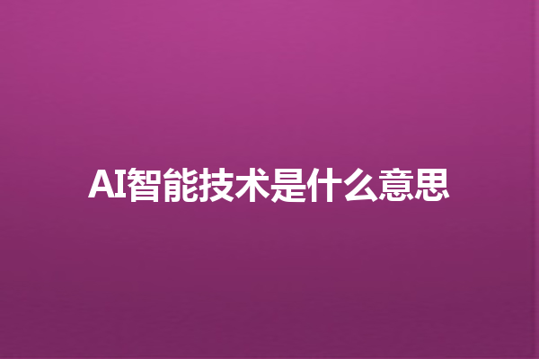 AI 智能技术是什么意思 AI 智能技术是什么意思