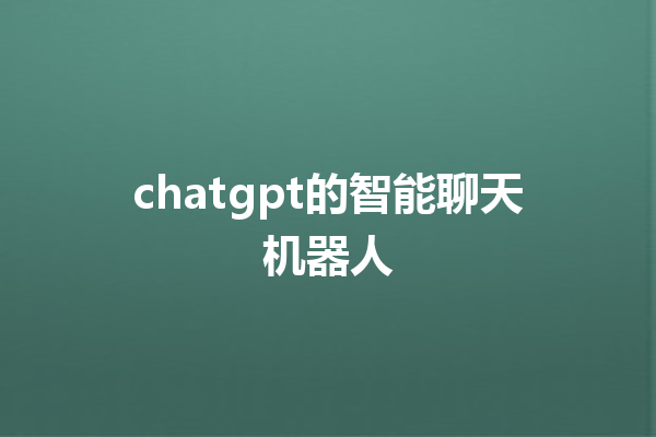 chatgpt 的智能聊天机器人 chatgpt 的智能聊天机器人