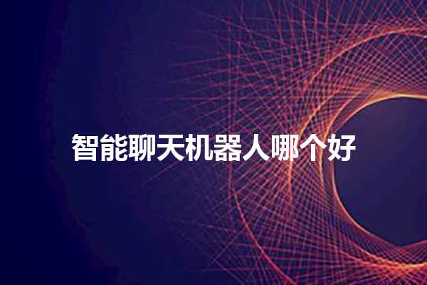 智能聊天机器人哪个好 智能聊天机器人哪个好