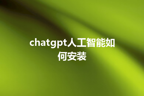 chatgpt 人工智能如何安装 chatgpt 人工智能如何安装