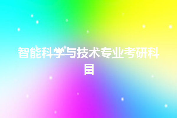 智能科学与技术专业考研科目 智能科学与技术专业考研科目