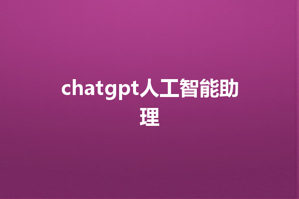 chatgpt 人工智能助理 chatgpt 人工智能助理