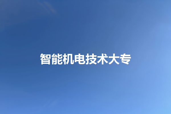 智能机电技术大专 智能机电技术大专