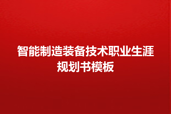 智能制造装备技术职业生涯规划书模板 智能制造装备技术职业生涯规划书模板