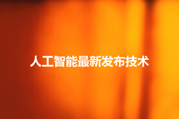 人工智能最新发布技术 人工智能最新发布技术