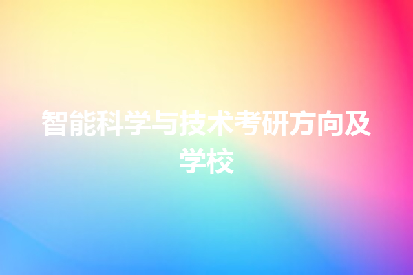 智能科学与技术考研方向及学校 智能科学与技术考研方向及学校