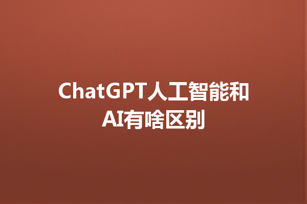 ChatGPT 人工智能和 AI 有啥区别 ChatGPT 人工智能和 AI 有啥区别