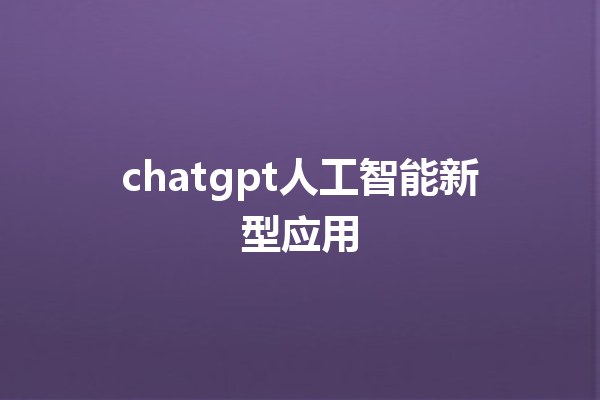 chatgpt 人工智能新型应用 chatgpt 人工智能新型应用