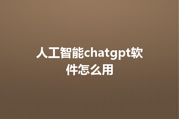 人工智能 chatgpt 软件怎么用 人工智能 chatgpt 软件怎么用