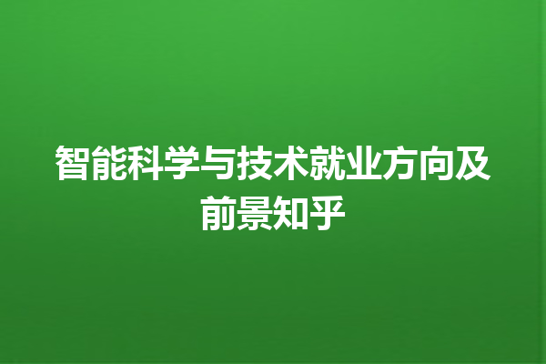 智能科学与技术就业方向及前景知乎 智能科学与技术就业方向及前景知乎