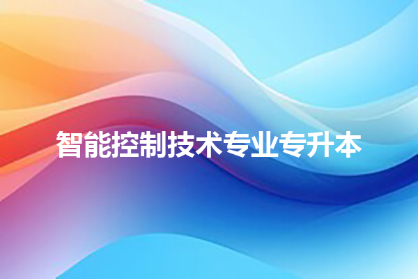 智能控制技术专业专升本 智能控制技术专业专升本