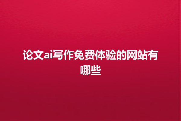 论文 ai 写作免费体验的网站有哪些 论文 ai 写作免费体验的网站有哪些
