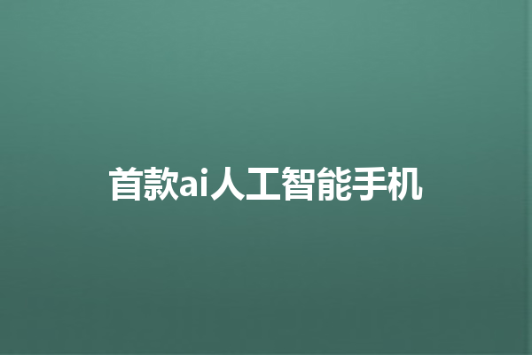 首款 ai 人工智能手机 首款 ai 人工智能手机