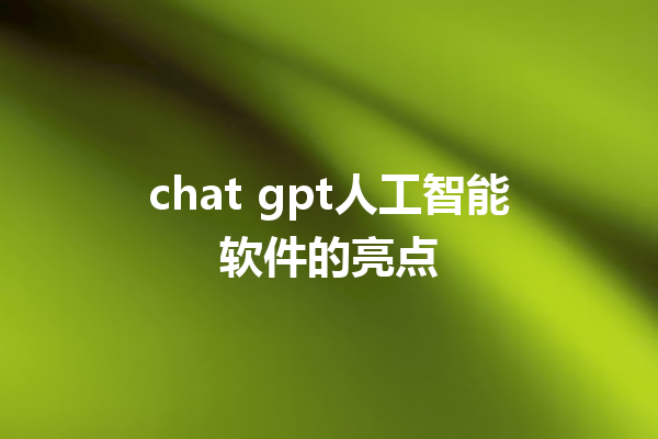 chat gpt 人工智能软件的亮点 chat gpt 人工智能软件的亮点