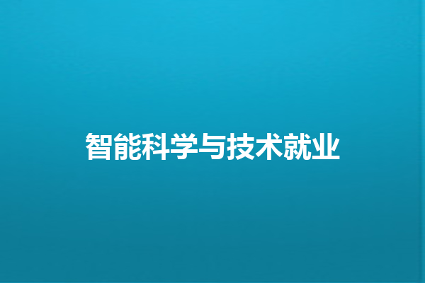 智能科学与技术就业 智能科学与技术就业