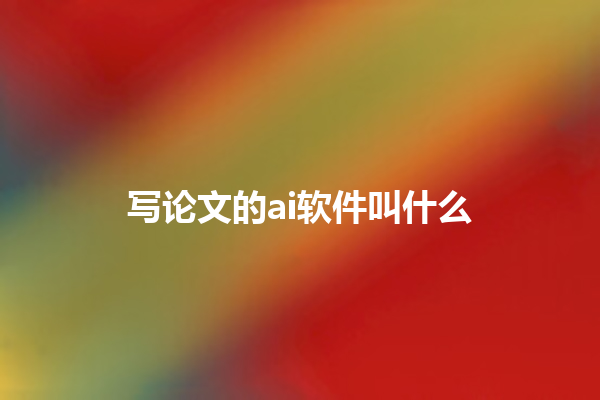 写论文的 ai 软件叫什么 写论文的 ai 软件叫什么