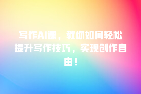 写作 AI 课,教你如何轻松提升写作技巧,实现创作自由! 写作 AI 课,教你如何轻松提升写作技巧,实现创作自由!