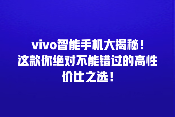 vivo 智能手机大揭秘!这款你绝对不能错过的高性价比之选! vivo 智能手机大揭秘!这款你绝对不能错过的高性价比之选!