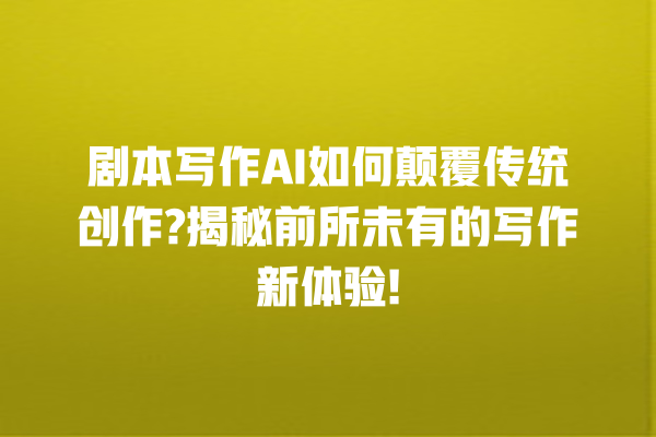剧本写作 AI 如何颠覆传统创作? 揭秘前所未有的写作新体验! 剧本写作 AI 如何颠覆传统创作? 揭秘前所未有的写作新体验!