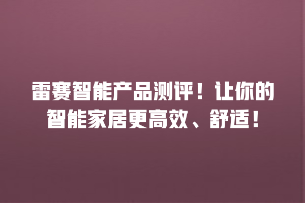 雷赛智能产品测评!让你的智能家居更高效、舒适! 雷赛智能产品测评!让你的智能家居更高效、舒适!