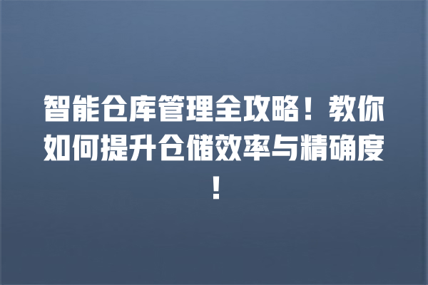 智能仓库管理全攻略!教你如何提升仓储效率与精确度! 智能仓库管理全攻略!教你如何提升仓储效率与精确度!
