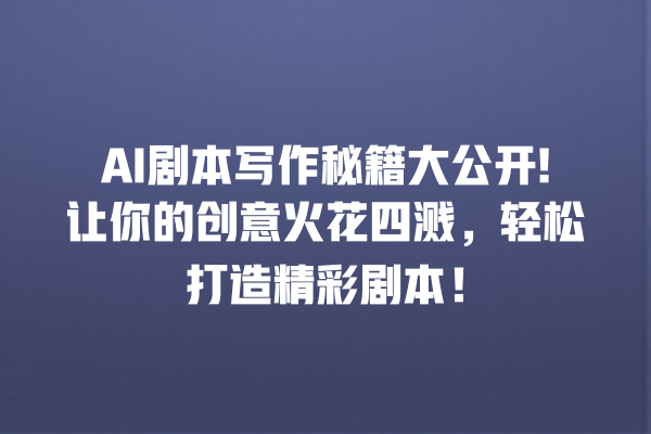 AI 剧本写作秘籍大公开! 让你的创意火花四溅,轻松打造精彩剧本! AI 剧本写作秘籍大公开! 让你的创意火花四溅,轻松打造精彩剧本!