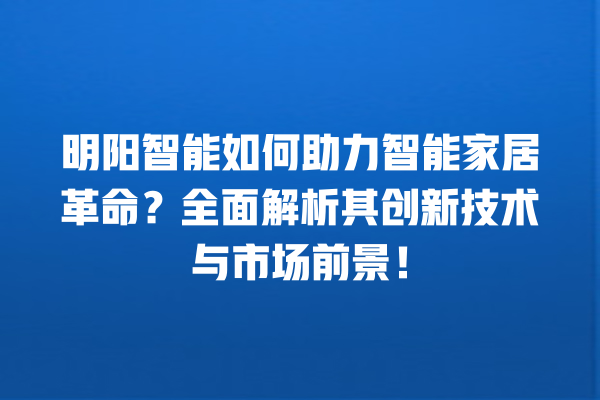 明阳智能如何助力智能家居革命?全面解析其创新技术与市场前景! 明阳智能如何助力智能家居革命?全面解析其创新技术与市场前景!