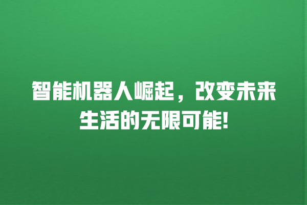 智能机器人崛起,改变未来生活的无限可能! 智能机器人崛起,改变未来生活的无限可能!
