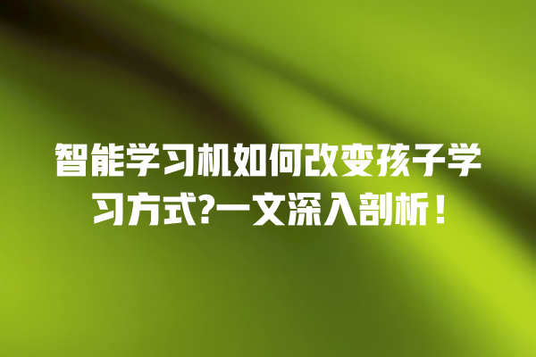 智能学习机如何改变孩子学习方式? 一文深入剖析! 智能学习机如何改变孩子学习方式? 一文深入剖析!