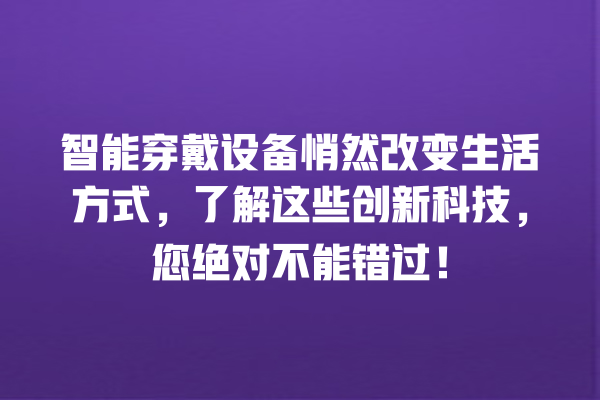 智能穿戴设备悄然改变生活方式,了解这些创新科技,您绝对不能错过! 智能穿戴设备悄然改变生活方式,了解这些创新科技,您绝对不能错过!