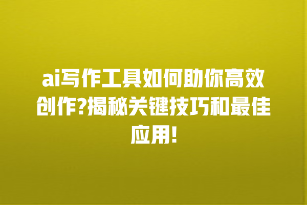 ai 写作工具如何助你高效创作? 揭秘关键技巧和最佳应用! ai 写作工具如何助你高效创作? 揭秘关键技巧和最佳应用!