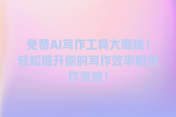 免费 AI 写作工具大揭秘!轻松提升你的写作效率和创作灵感! 免费 AI 写作工具大揭秘!轻松提升你的写作效率和创作灵感!