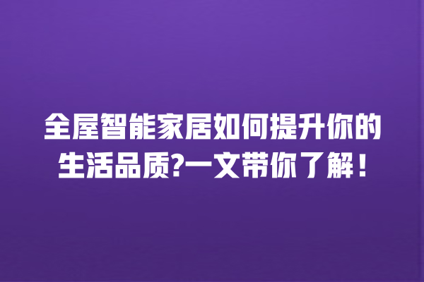 全屋智能家居如何提升你的生活品质? 一文带你了解! 全屋智能家居如何提升你的生活品质? 一文带你了解!