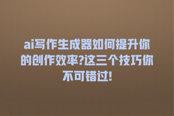 ai 写作生成器如何提升你的创作效率? 这三个技巧你不可错过! ai 写作生成器如何提升你的创作效率? 这三个技巧你不可错过!