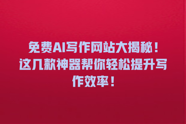 免费 AI 写作网站大揭秘!这几款神器帮你轻松提升写作效率! 免费 AI 写作网站大揭秘!这几款神器帮你轻松提升写作效率!