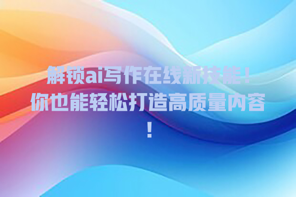 解锁 ai 写作在线新技能!你也能轻松打造高质量内容! 解锁 ai 写作在线新技能!你也能轻松打造高质量内容!