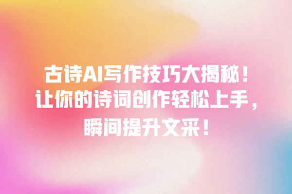 古诗 AI 写作技巧大揭秘!让你的诗词创作轻松上手,瞬间提升文采! 古诗 AI 写作技巧大揭秘!让你的诗词创作轻松上手,瞬间提升文采!