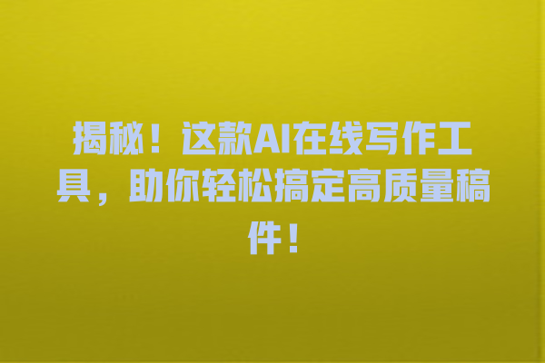 揭秘!这款 AI 在线写作工具,助你轻松搞定高质量稿件! 揭秘!这款 AI 在线写作工具,助你轻松搞定高质量稿件!