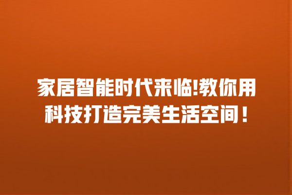 家居智能时代来临! 教你用科技打造完美生活空间! 家居智能时代来临! 教你用科技打造完美生活空间!