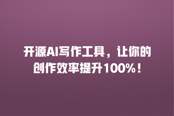 开源 AI 写作工具,让你的创作效率提升 100%! 开源 AI 写作工具,让你的创作效率提升 100%!
