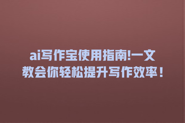 ai 写作宝使用指南! 一文教会你轻松提升写作效率! ai 写作宝使用指南! 一文教会你轻松提升写作效率!