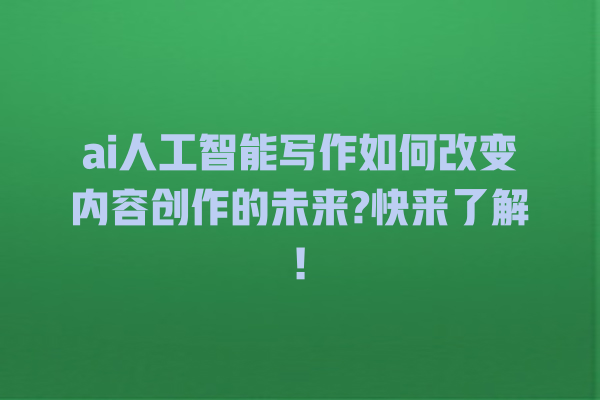 ai 人工智能写作如何改变内容创作的未来? 快来了解! ai 人工智能写作如何改变内容创作的未来? 快来了解!