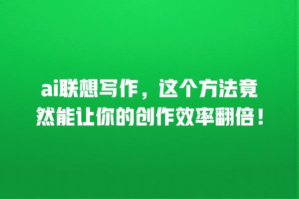 ai 联想写作,这个方法竟然能让你的创作效率翻倍! ai 联想写作,这个方法竟然能让你的创作效率翻倍!