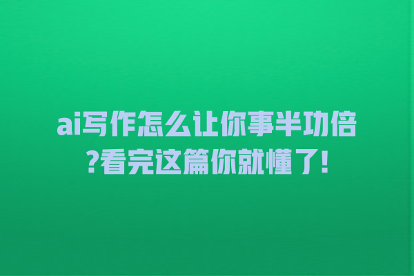 ai 写作怎么让你事半功倍? 看完这篇你就懂了! ai 写作怎么让你事半功倍? 看完这篇你就懂了!