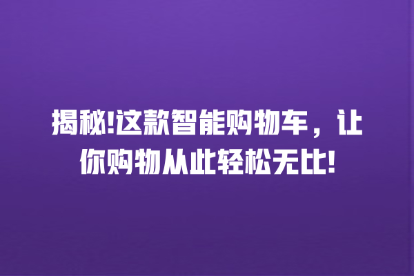 揭秘! 这款智能购物车,让你购物从此轻松无比! 揭秘! 这款智能购物车,让你购物从此轻松无比!