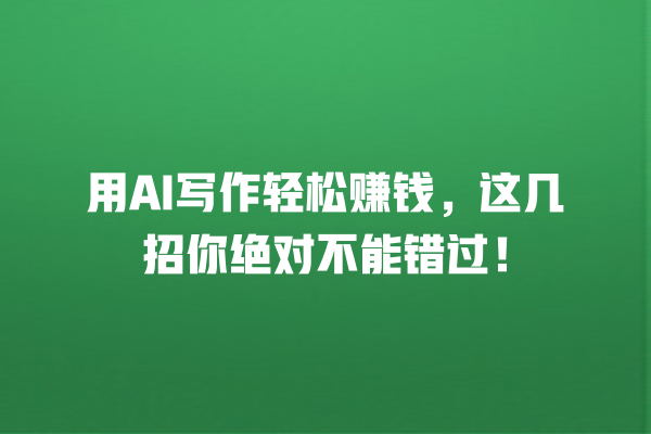 用 AI 写作轻松赚钱,这几招你绝对不能错过! 用 AI 写作轻松赚钱,这几招你绝对不能错过!