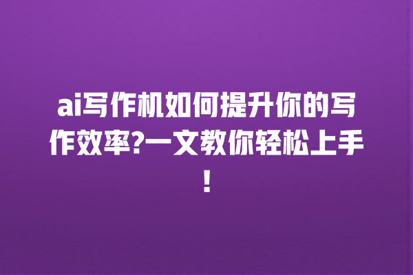 ai 写作机如何提升你的写作效率? 一文教你轻松上手! ai 写作机如何提升你的写作效率? 一文教你轻松上手!