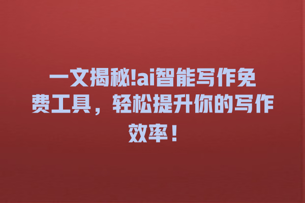一文揭秘!ai 智能写作免费工具,轻松提升你的写作效率! 一文揭秘!ai 智能写作免费工具,轻松提升你的写作效率!